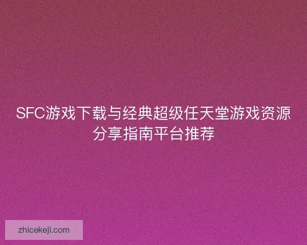 SFC游戏下载与经典超级任天堂游戏资源分享指南平台推荐
