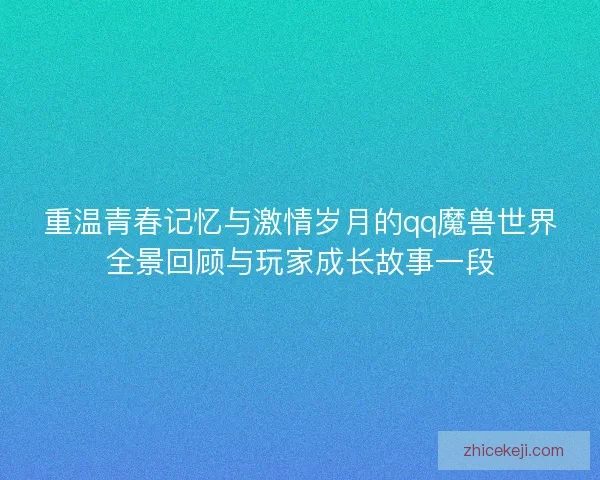 重温青春记忆与激情岁月的qq魔兽世界全景回顾与玩家成长故事一段
