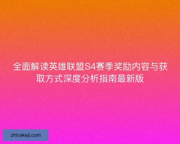 全面解读英雄联盟S4赛季奖励内容与获取方式深度分析指南最新版