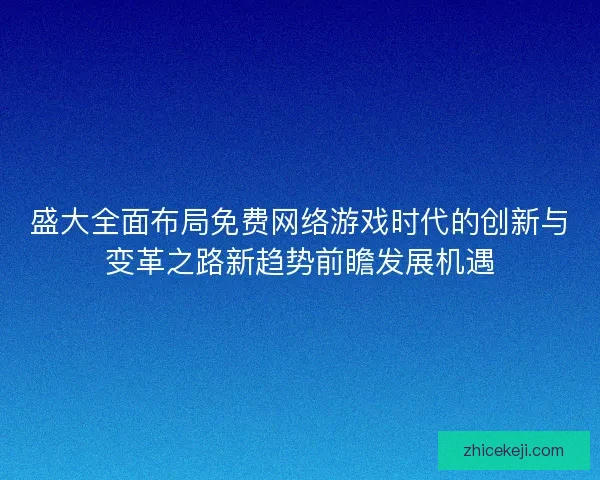 盛大全面布局免费网络游戏时代的创新与变革之路新趋势前瞻发展机遇